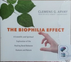 The Biophilia Effect - A Scientific and Spiritual Exploration of the Healing Bond Between Humans and Nature written by Clemens G. Arvay performed by Kyle Hebert on CD (Unabridged)